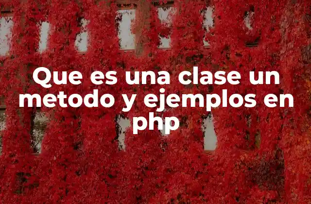 Que es una Clase un Metodo y Ejemplos en Php