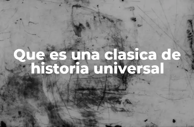 Que es una Clasica de Historia Universal