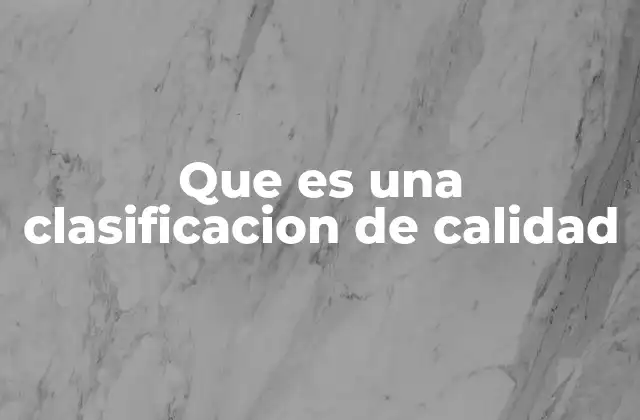 Que es una Clasificacion de Calidad