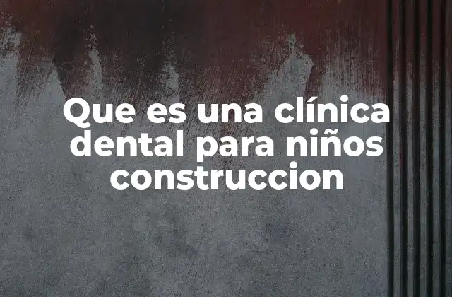 Que es una Clínica Dental para Niños Construccion
