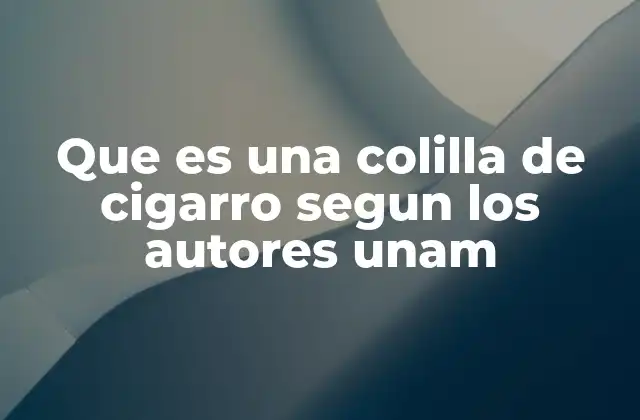 Que es una Colilla de Cigarro Segun los Autores Unam