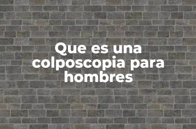 Que es una Colposcopia para Hombres