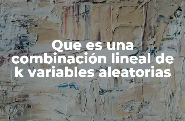 Que es una Combinación Lineal de K Variables Aleatorias