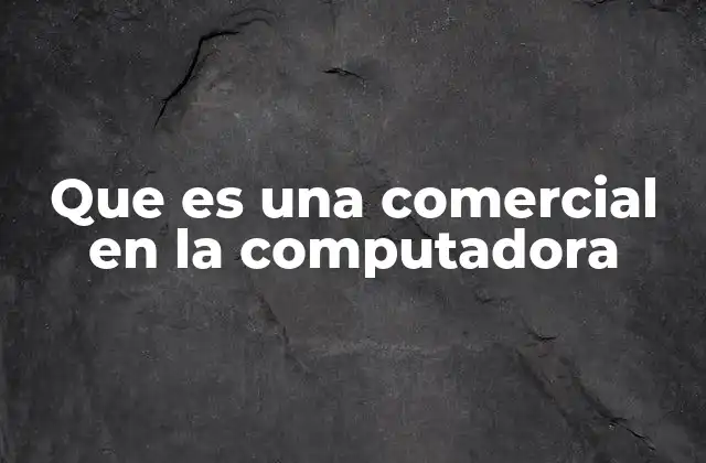Que es una Comercial en la Computadora