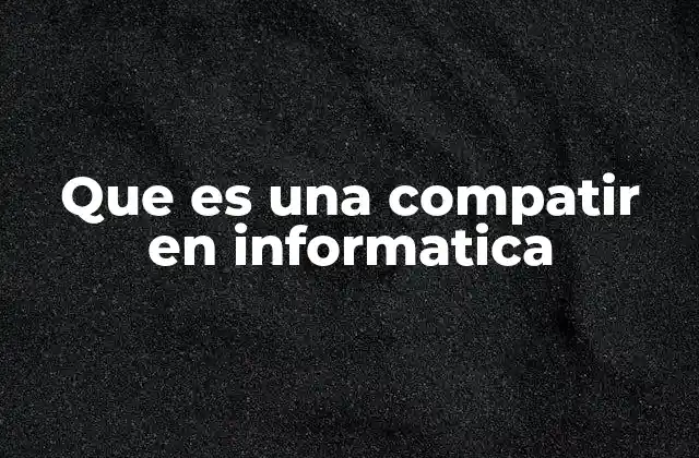 Que es una Compatir en Informatica