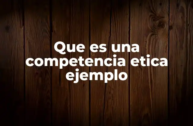 Que es una Competencia Etica Ejemplo