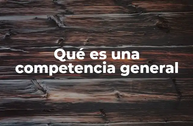 Qué es una Competencia General