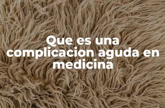 Causas y factores que pueden desencadenar una complicación aguda