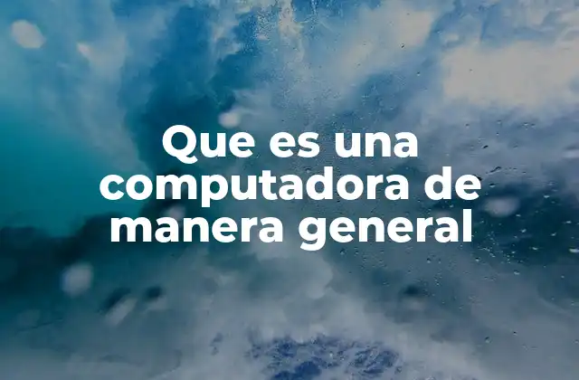 Que es una Computadora de Manera General