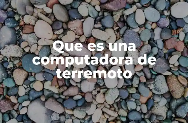 Que es una Computadora de Terremoto