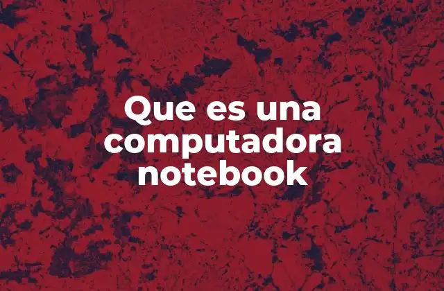 Que es una Computadora Notebook 2 Características que definen a una computadora notebook