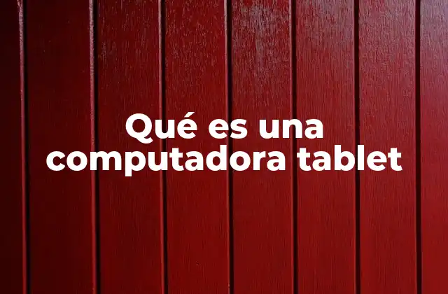 Qué es una Computadora Tablet