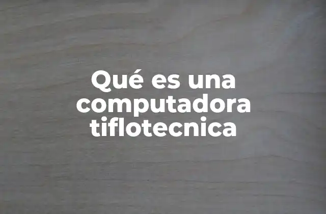 Qué es una Computadora Tiflotecnica
