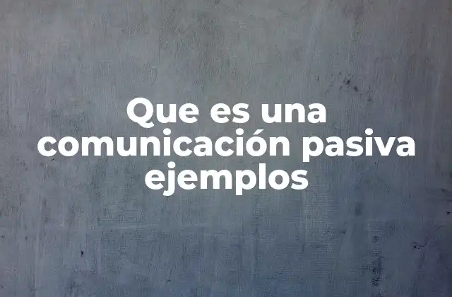 Que es una Comunicación Pasiva Ejemplos