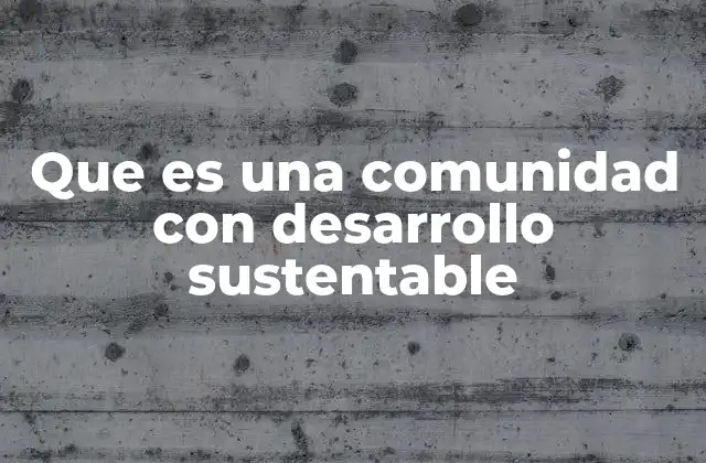 Que es una Comunidad con Desarrollo Sustentable