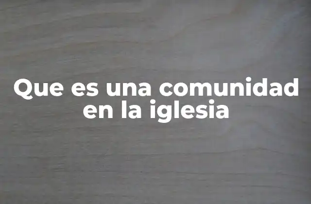 Que es una Comunidad en la Iglesia