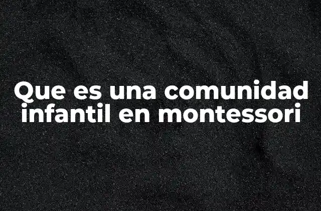 Que es una Comunidad Infantil en Montessori