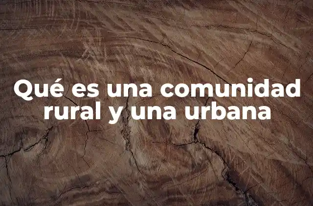 Qué es una Comunidad Rural y una Urbana