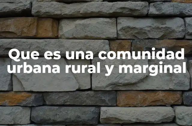 Que es una Comunidad Urbana Rural y Marginal