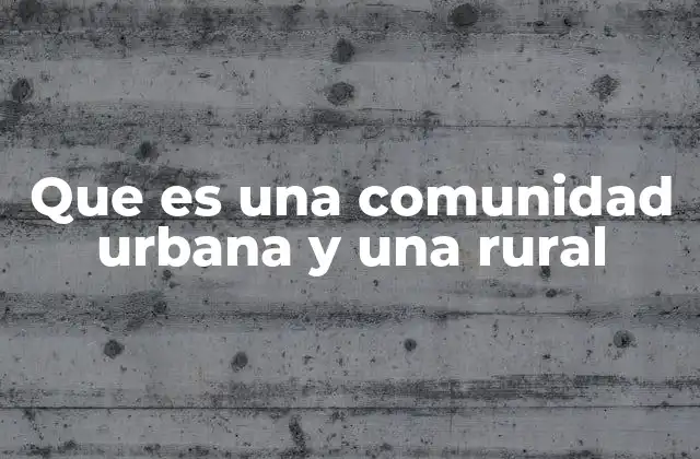 Que es una Comunidad Urbana y una Rural
