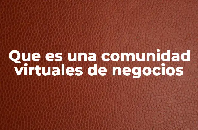 Cómo las comunidades virtuales transforman las interacciones empresariales