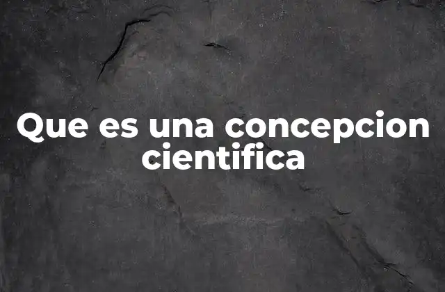 Que es una Concepcion Cientifica