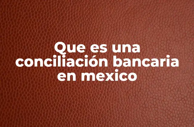 Que es una Conciliación Bancaria en Mexico
