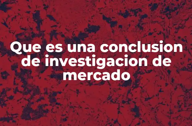 Que es una Conclusion de Investigacion de Mercado