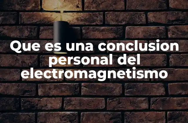 Que es una Conclusion Personal Del Electromagnetismo 2 La importancia del electromagnetismo en la evolución del conocimiento humano