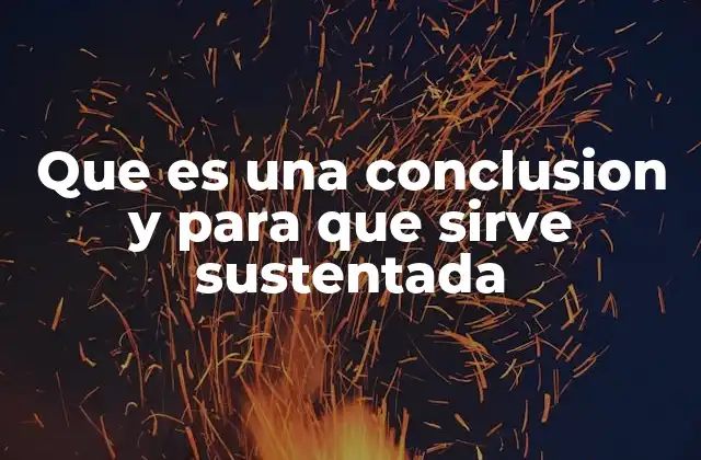 Que es una Conclusion y para que Sirve Sustentada 2 La importancia de dar cierre a un razonamiento