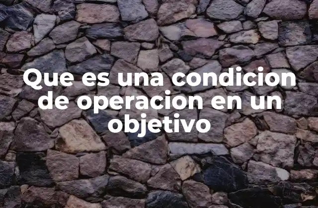 Que es una Condicion de Operacion en un Objetivo