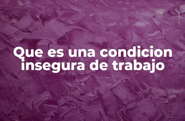 Que es una Condicion Insegura de Trabajo