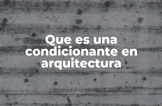Que es una Condicionante en Arquitectura
