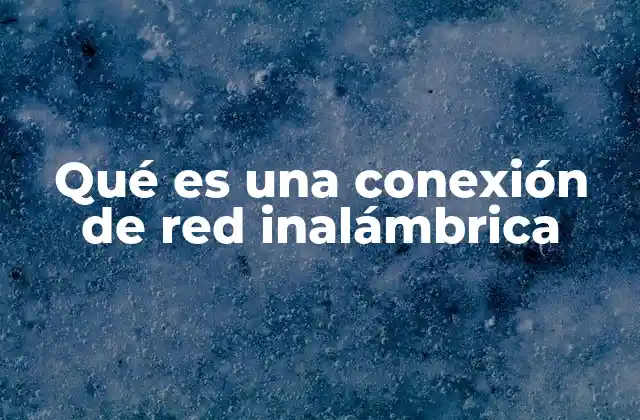 Qué es una Conexión de Red Inalámbrica