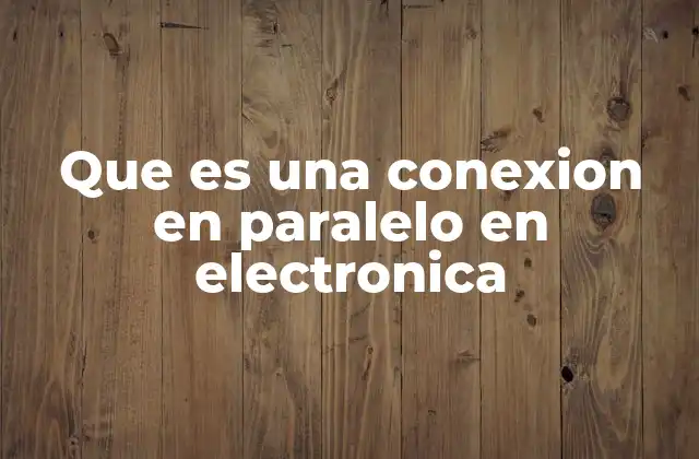 Que es una Conexion en Paralelo en Electronica
