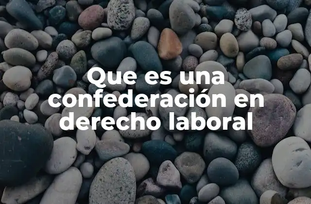 Que es una Confederación en Derecho Laboral