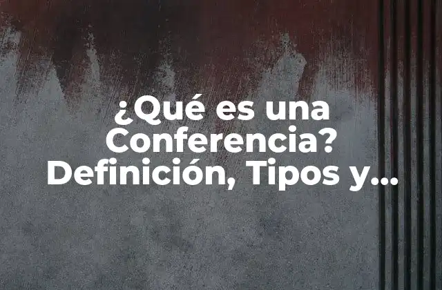 ¿qué es una Conferencia? Definición, Tipos y Beneficios