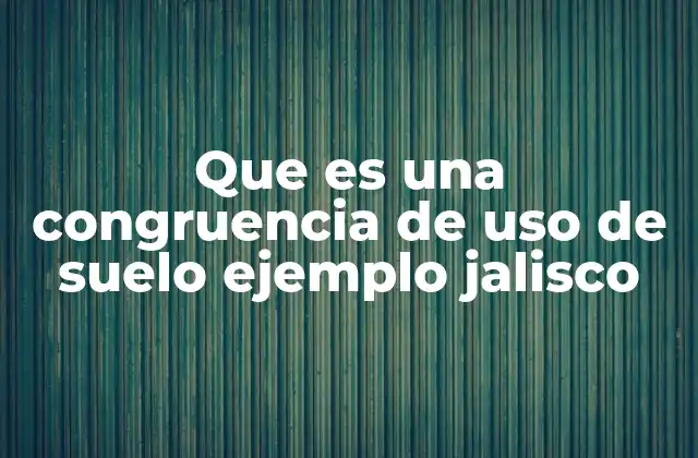 Que es una Congruencia de Uso de Suelo Ejemplo Jalisco