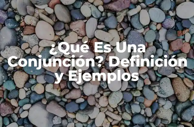 ¿qué es una Conjunción? Definición y Ejemplos 2 Definición de Conjunción