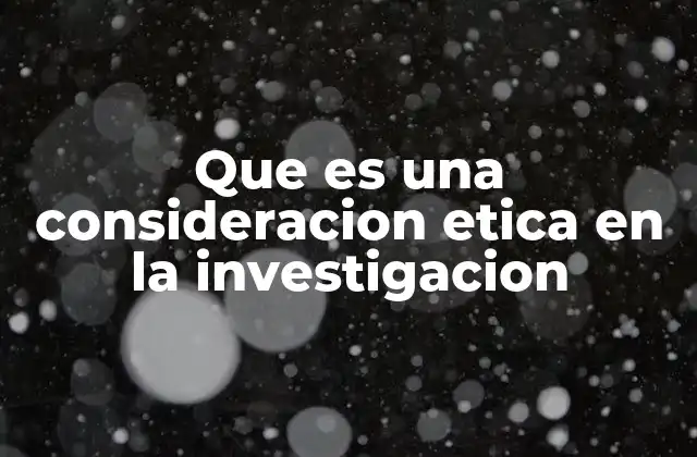 Que es una Consideracion Etica en la Investigacion