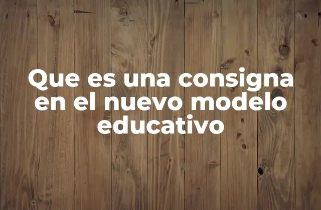 Que es una Consigna en el Nuevo Modelo Educativo