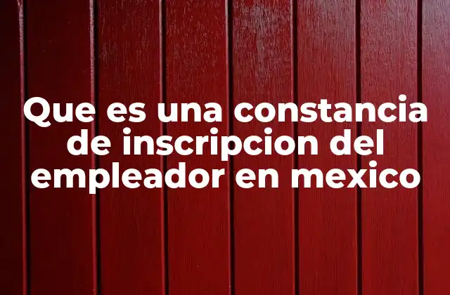 Que es una Constancia de Inscripcion Del Empleador en Mexico