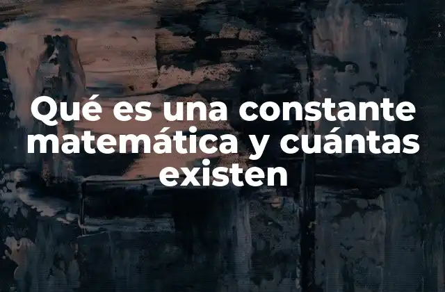 Qué es una Constante Matemática y Cuántas Existen