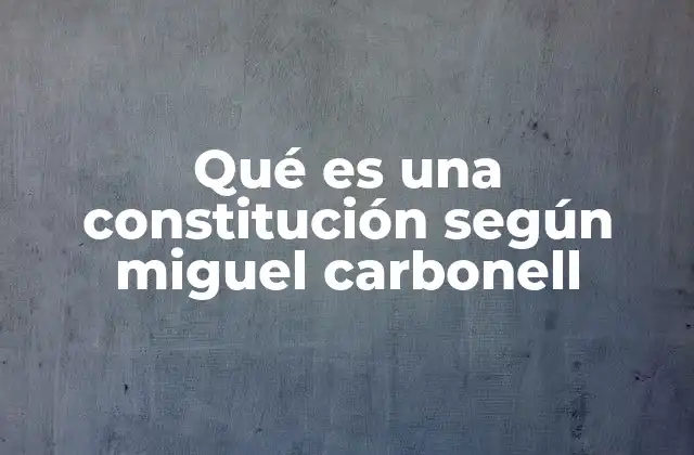 Qué es una Constitución según Miguel Carbonell