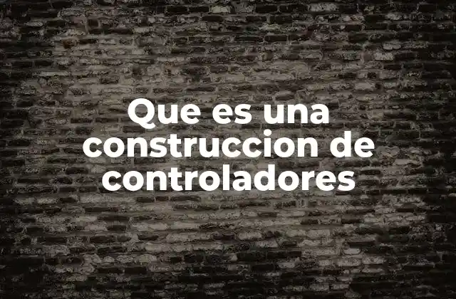 Que es una Construccion de Controladores