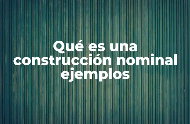 Qué es una Construcción Nominal Ejemplos