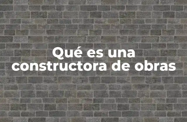 Qué es una Constructora de Obras