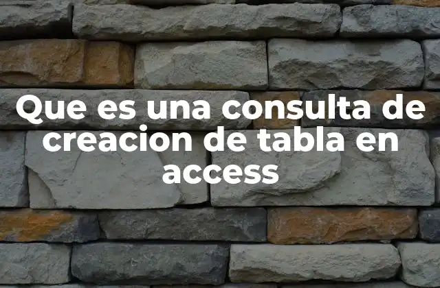 Que es una Consulta de Creacion de Tabla en Access