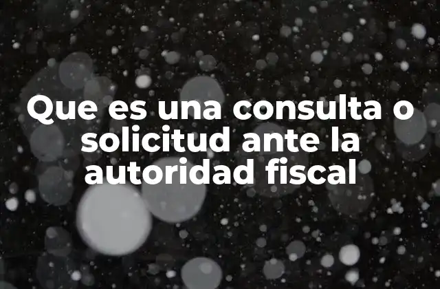 Que es una Consulta o Solicitud ante la Autoridad Fiscal