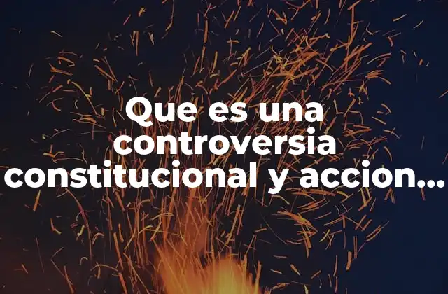 Que es una Controversia Constitucional y Accion de Inconstitucionalidad